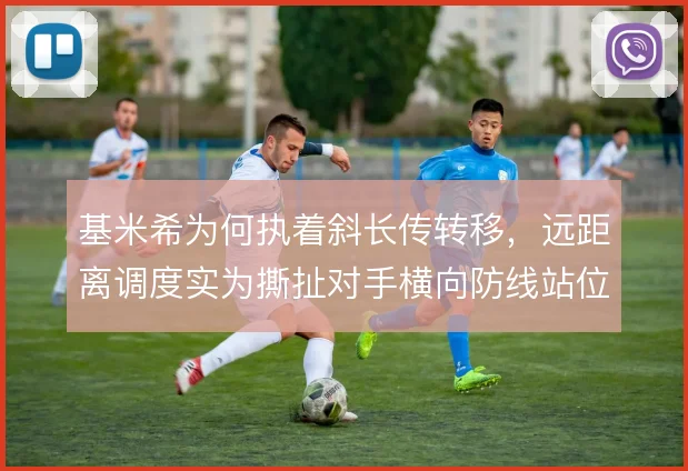 基米希为何执着斜长传转移，远距离调度实为撕扯对手横向防线站位