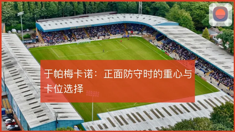于帕梅卡诺：正面防守时的重心与卡位选择