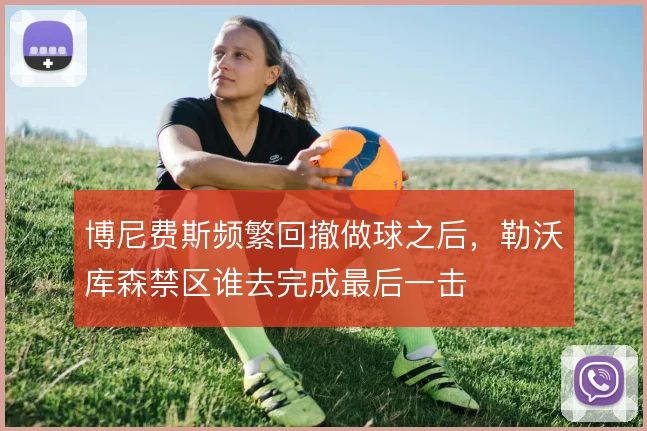 博尼费斯频繁回撤做球之后，勒沃库森禁区谁去完成最后一击