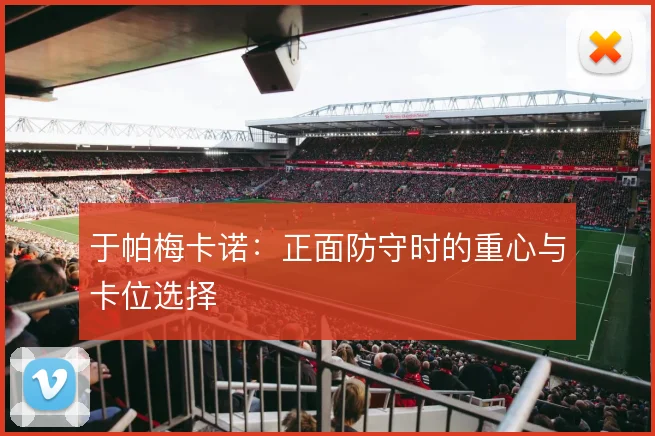 于帕梅卡诺：正面防守时的重心与卡位选择