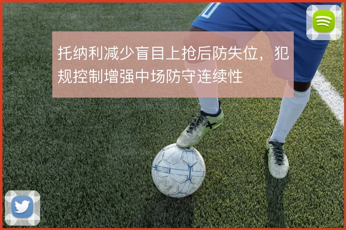 托纳利减少盲目上抢后防失位,犯规控制增强中场防守连续性