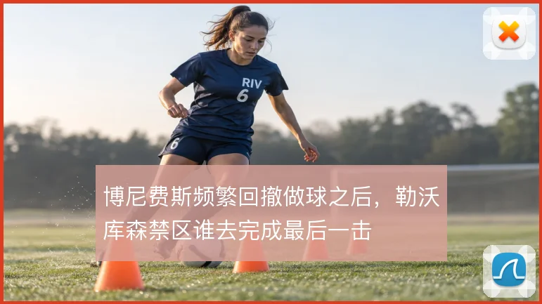 博尼费斯频繁回撤做球之后，勒沃库森禁区谁去完成最后一击