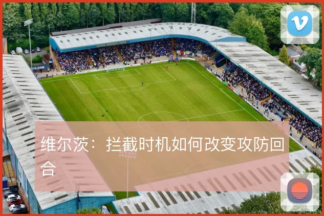 维尔茨：拦截时机如何改变攻防回合