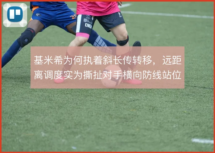 基米希为何执着斜长传转移，远距离调度实为撕扯对手横向防线站位