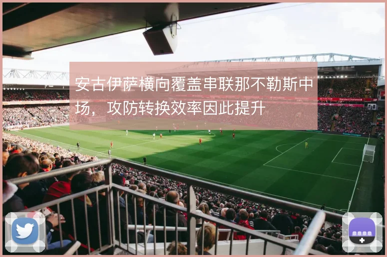 安古伊萨横向覆盖串联那不勒斯中场，攻防转换效率因此提升