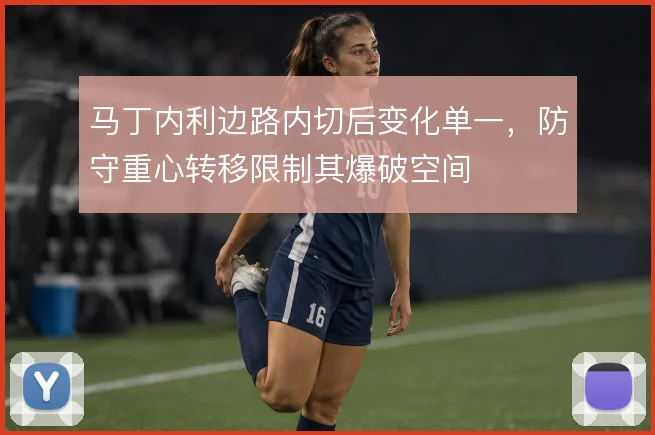 马丁内利边路内切后变化单一,防守重心转移限制其爆破空间