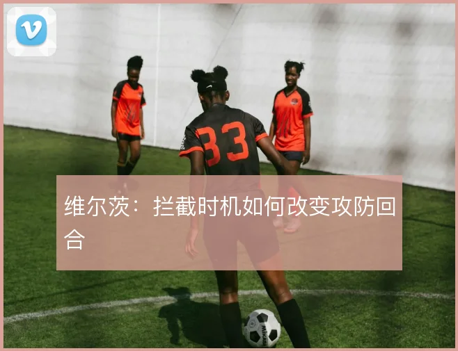 维尔茨：拦截时机如何改变攻防回合